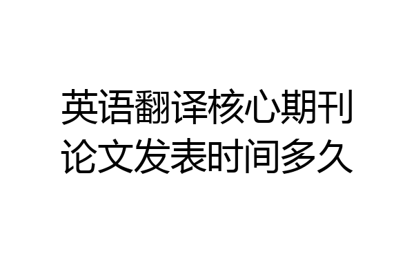 英语翻译核心期刊论文发表时间多久