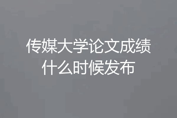 传媒大学论文成绩什么时候发布