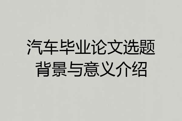 汽车毕业论文选题背景与意义介绍