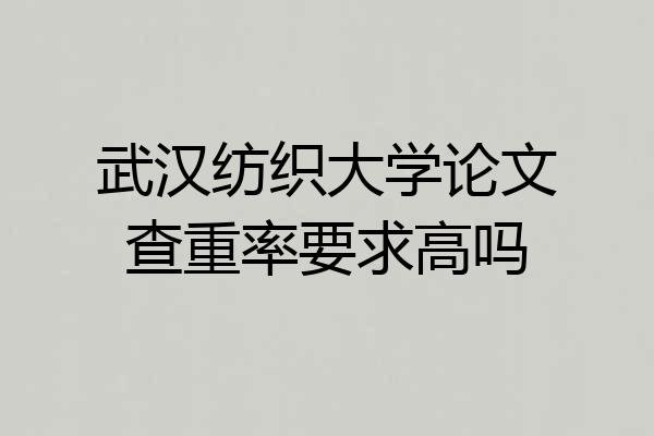 武汉纺织大学论文查重率要求高吗