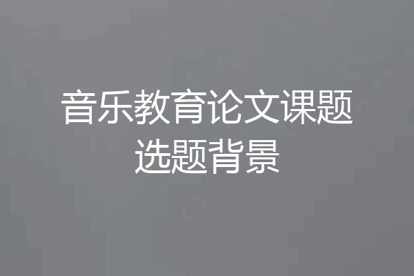音乐教育论文课题选题背景