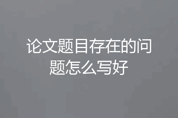 论文题目存在的问题怎么写好