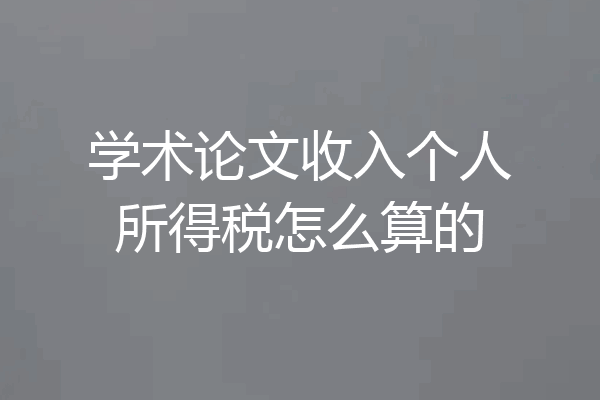 学术论文收入个人所得税怎么算的