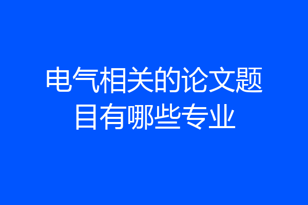 电气相关的论文题目有哪些专业