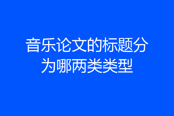 音乐论文的标题分为哪两类类型