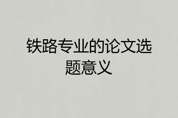 铁路专业的论文选题意义