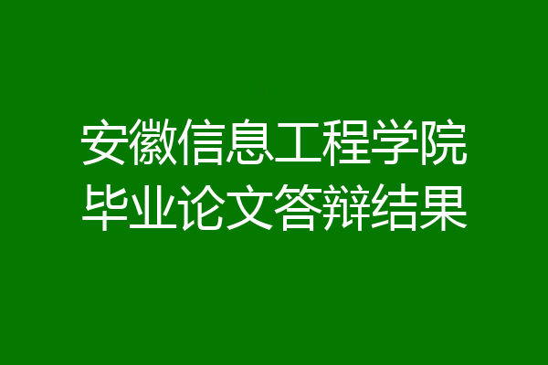 安徽信息工程学院毕业论文答辩结果