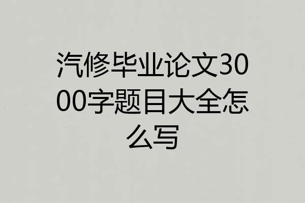 汽修毕业论文3000字题目大全怎么写