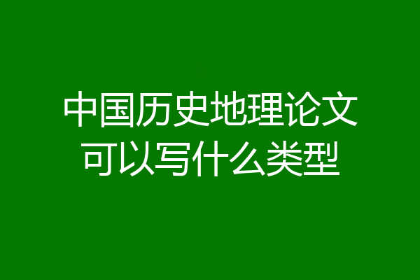 中国历史地理论文可以写什么类型