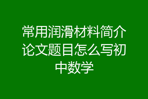 常用润滑材料简介论文题目怎么写初中数学