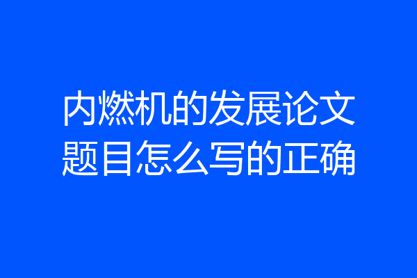 内燃机的发展论文题目怎么写的正确