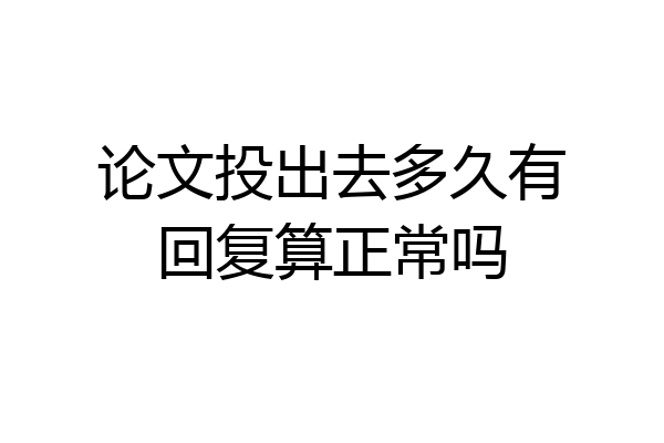 论文投出去多久有回复算正常吗
