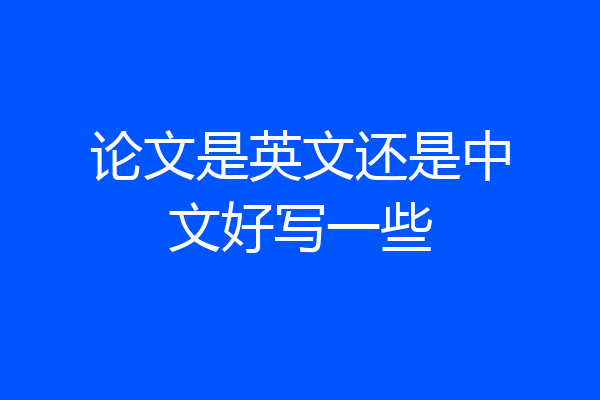 论文是英文还是中文好写一些