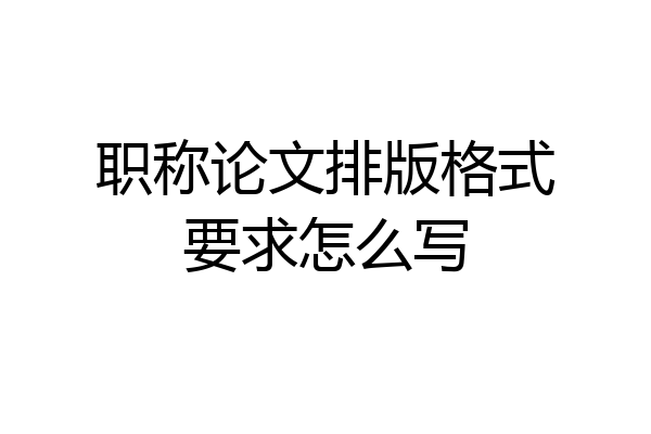 职称论文排版格式要求怎么写