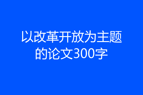 以改革开放为主题的论文300字