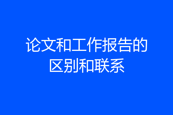 论文和工作报告的区别和联系