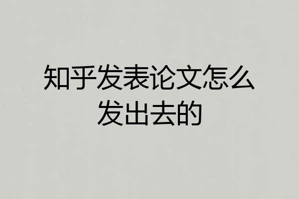 知乎发表论文怎么发出去的