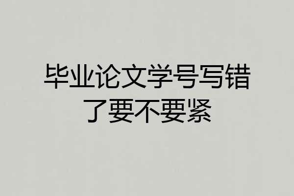 毕业论文学号写错了要不要紧