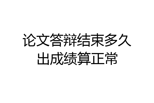 论文答辩结束多久出成绩算正常