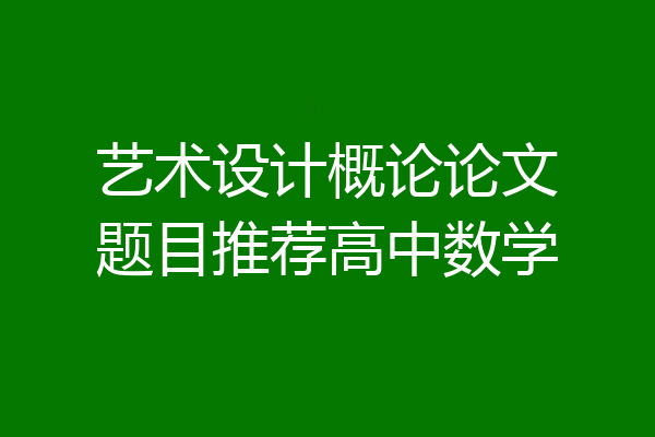 艺术设计概论论文题目推荐高中数学