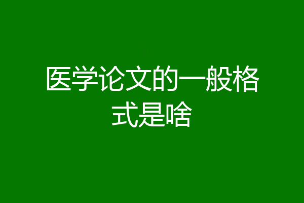 医学论文的一般格式是啥