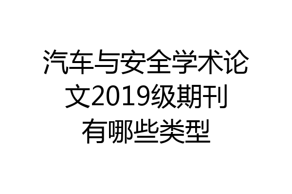 汽车与安全学术论文2019级期刊有哪些类型