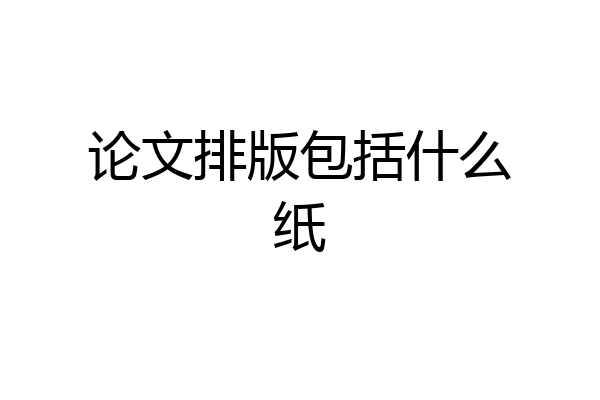 论文排版包括什么纸