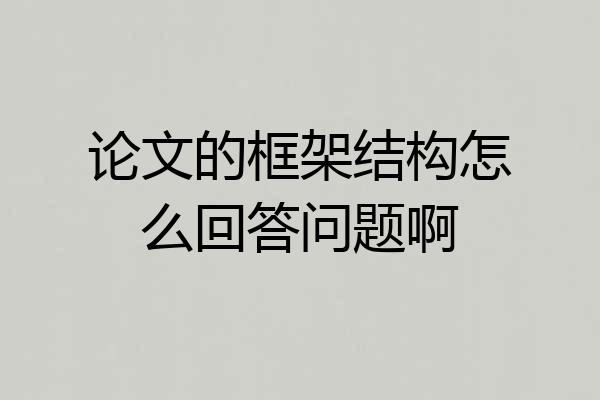 论文的框架结构怎么回答问题啊