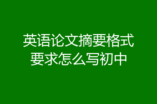 英语论文摘要格式要求怎么写初中
