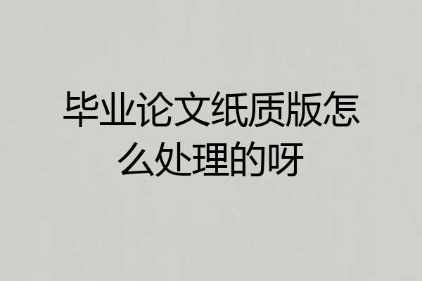 毕业论文纸质版怎么处理的呀