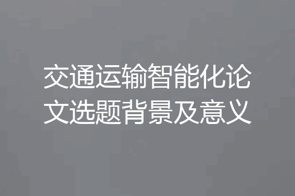 交通运输智能化论文选题背景及意义