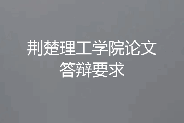 荆楚理工学院论文答辩要求