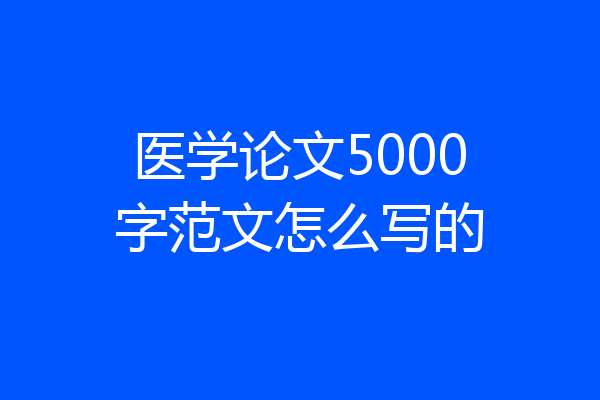 医学论文5000字范文怎么写的