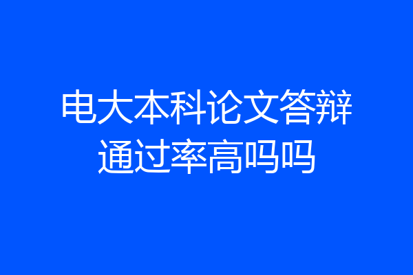 电大本科论文答辩通过率高吗吗