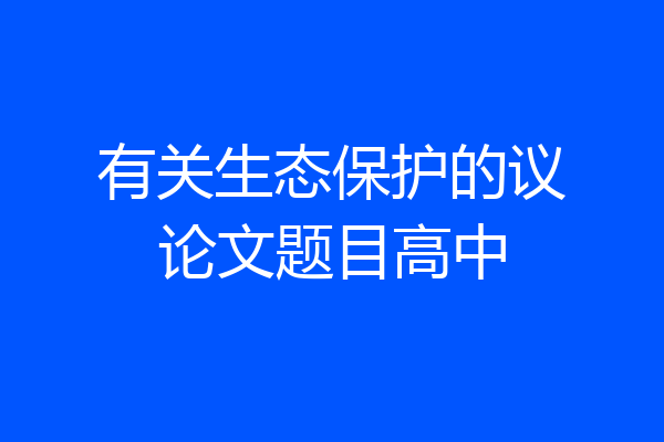 有关生态保护的议论文题目高中