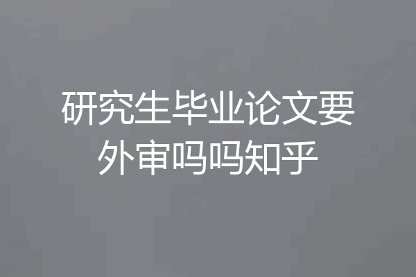 研究生毕业论文要外审吗吗知乎