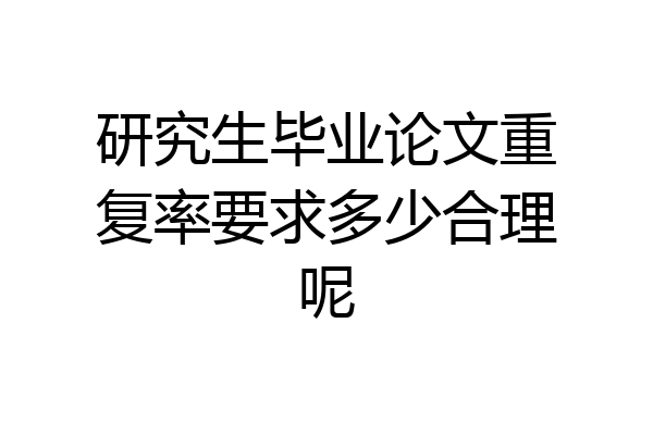 研究生毕业论文重复率要求多少合理呢