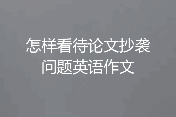 怎样看待论文抄袭问题英语作文