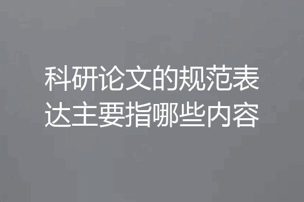 科研论文的规范表达主要指哪些内容