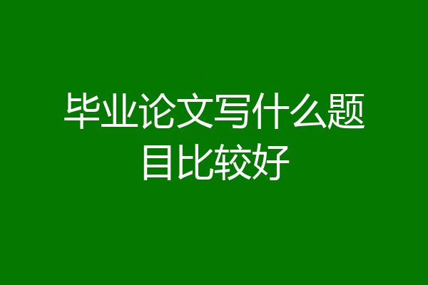 毕业论文写什么题目比较好