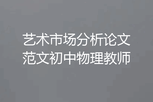 艺术市场分析论文范文初中物理教师