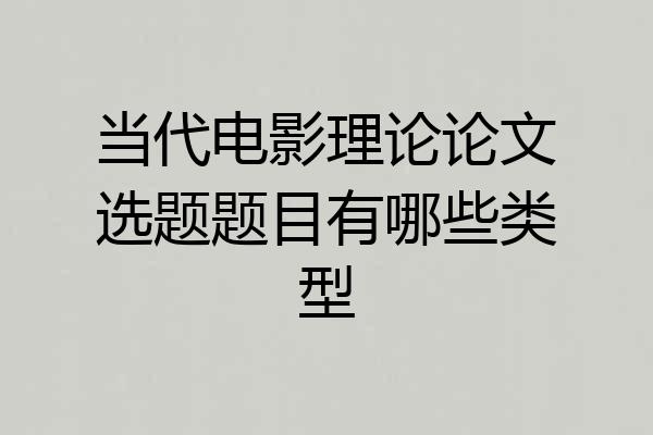 当代电影理论论文选题题目有哪些类型