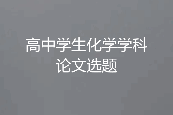 高中学生化学学科论文选题