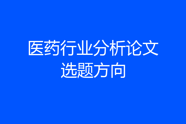 医药行业分析论文选题方向