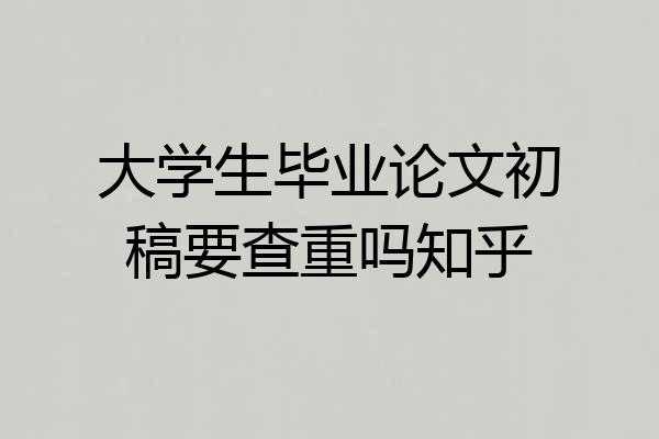 大学生毕业论文初稿要查重吗知乎