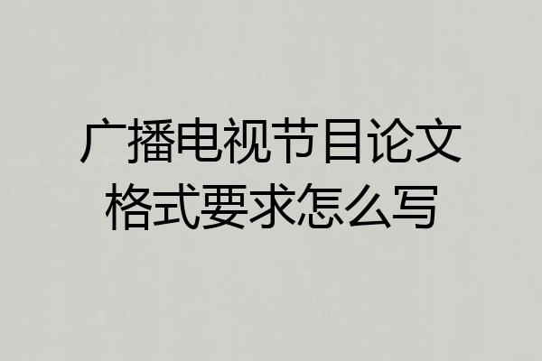 广播电视节目论文格式要求怎么写