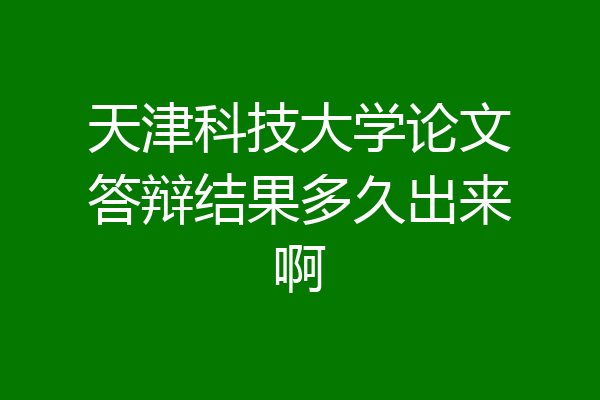 天津科技大学论文答辩结果多久出来啊