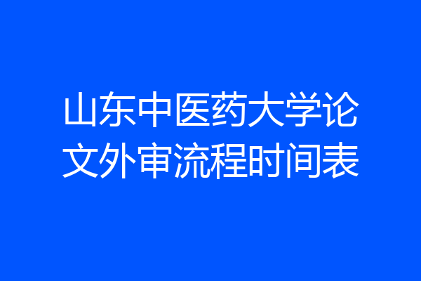 山东中医药大学论文外审流程时间表