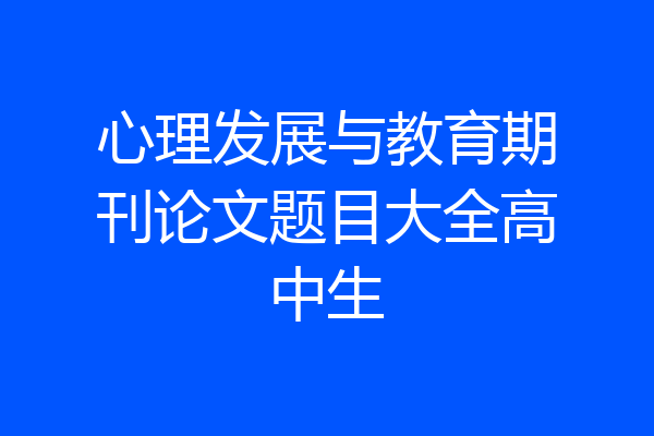 心理发展与教育期刊论文题目大全高中生