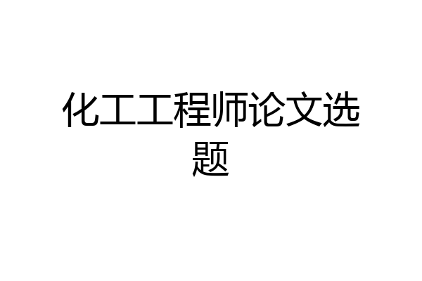 化工工程师论文选题
